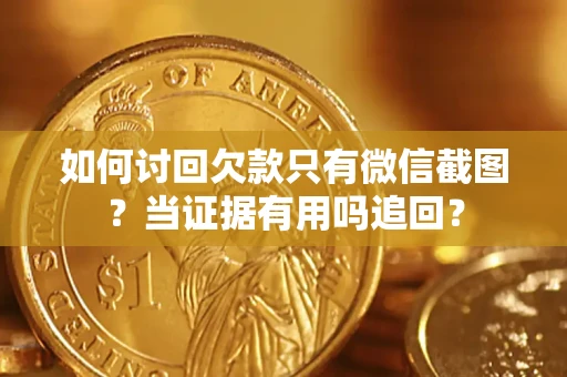 武汉如何讨回欠款只有微信截图？当证据有用吗追回？