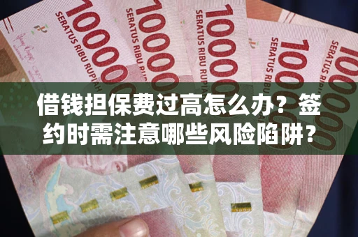 武汉借钱担保费过高怎么办？签约时需注意哪些风险陷阱？
