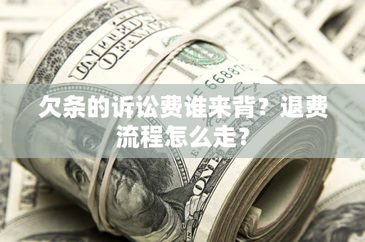 武汉欠条的诉讼费谁来背？退费流程怎么走？