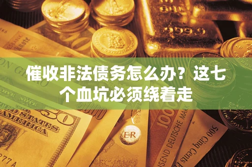 武汉催收非法债务怎么办？这七个血坑必须绕着走