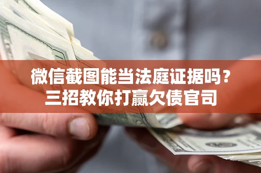 武汉微信截图能当法庭证据吗？三招教你打赢欠债官司