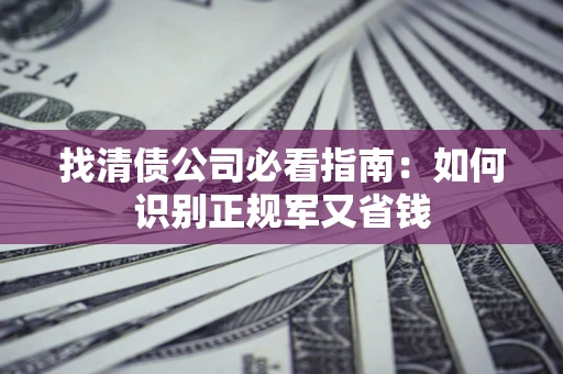 武汉找清债公司必看指南：如何识别正规军又省钱
