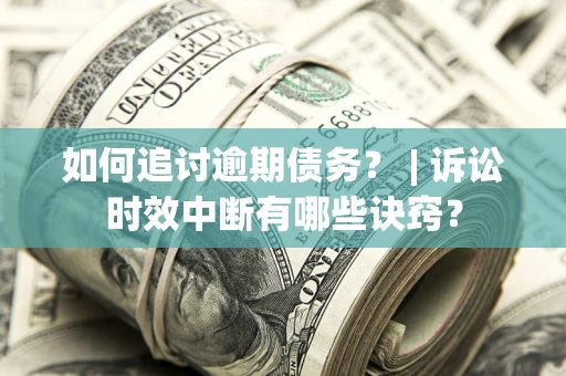 武汉如何追讨逾期债务？ | 诉讼时效中断有哪些诀窍？