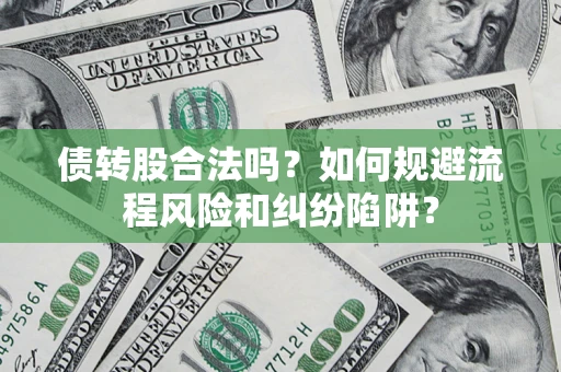 武汉债转股合法吗？如何规避流程风险和纠纷陷阱？