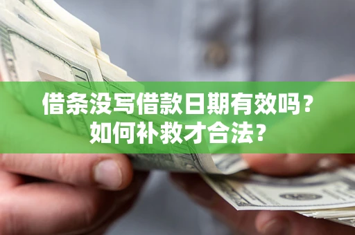 武汉借条没写借款日期有效吗？如何补救才合法？