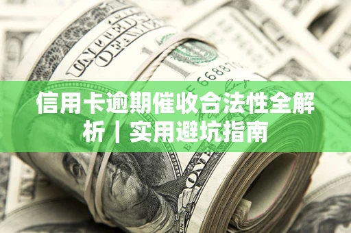 武汉信用卡逾期催收合法性全解析｜实用避坑指南