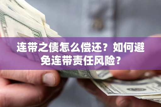武汉连带之债怎么偿还？如何避免连带责任风险？