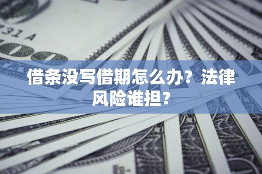 武汉借条没写借期怎么办？法律风险谁担？