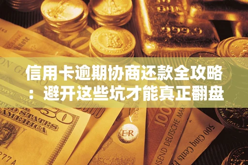 武汉信用卡逾期协商还款全攻略：避开这些坑才能真正翻盘