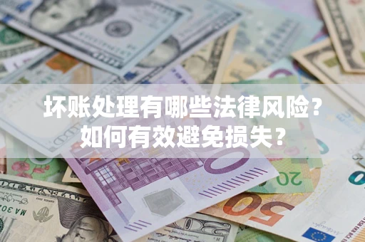 武汉坏账处理有哪些法律风险？如何有效避免损失？