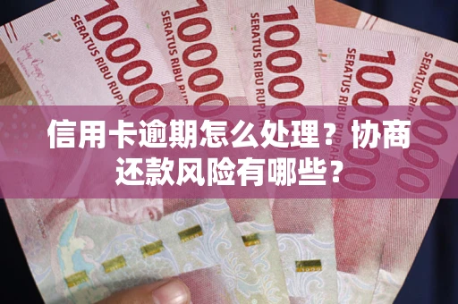 武汉信用卡逾期怎么处理？协商还款风险有哪些？